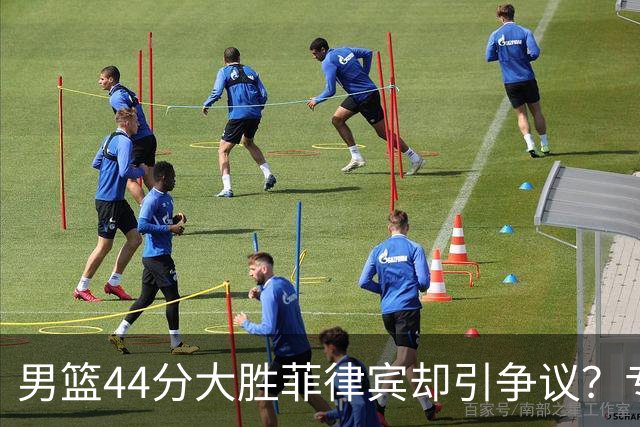 男篮44分大胜菲律宾却引争议？专家深夜炮轰篮协：鼠目寸光不作为？