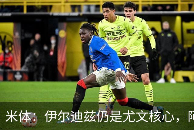 米体：伊尔迪兹仍是尤文核心，阿拉伊贝戈维奇可踢中路或右路